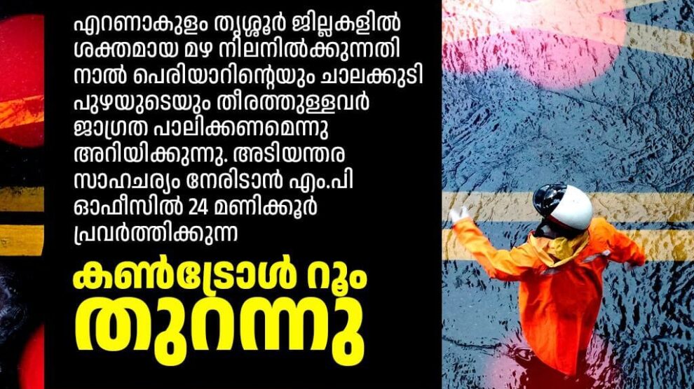 എറണാകുളം, തൃശ്ശൂർ ജില്ലകളിൽ ശക്തമായ മഴ നിലനിൽക്കുന്നതി നാൽ പെരിയാറിന്റെയും ചാലക്കുടി പുഴയുടെയും തീരത്തുള്ളവർ ജാഗ്രത പാലിക്കണമെന്നു അറിയിക്കുന്നു. അടിയന്തര സാഹചര്യം നേരിടാൻ എം.പി ഓഫീസിൽ കൺട്രോൾ റൂം തുറന്നു